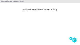 Principais necessidades de uma startup
Inovação e Startups | O que é uma startup?
 
