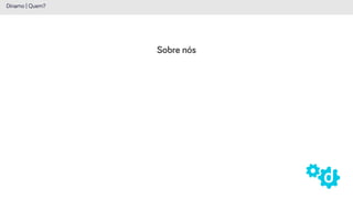Sobre nós
Dínamo | Quem?
 