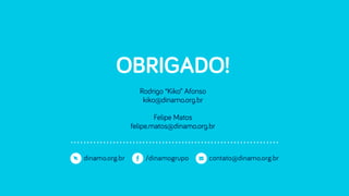 OBRIGADO!
Rodrigo “Kiko” Afonso
kiko@dinamo.org.br
 
Felipe Matos
felipe.matos@dinamo.org.br
 