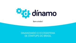 DINAMIZANDO O ECOSSISTEMA
DE STARTUPS DO BRASIL
Bem-­‐vindos!
 