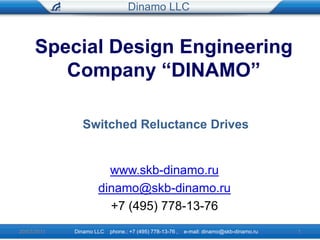 Dinamo LLC Special Design Engineering Company “DINAMO” Switched Reluctance Drives www.skb-dinamo.ru dinamo@skb-dinamo.ru +7 (495) 778-13-76 20/07/2011 1 Dinamo LLC    phone.: +7 (495) 778-13-76 ,    e-mail: dinamo@skb-dinamo.ru 