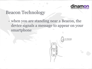 Beacon Technology
- when you are standing near a Beacon, the
device signals a message to appear on your
smartphone
 