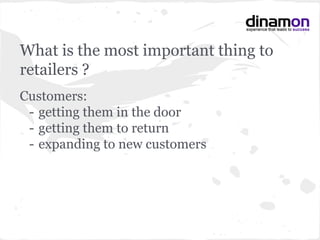 What is the most important thing to
retailers ?
Customers:
- getting them in the door
- getting them to return
- expanding to new customers
 