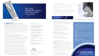 mais jovem
DÊ O SEU
PRIMEIRO PASSO
PARA UMA IMAGEM
creme de limpeza
restaurador de juventude é um creme limpeza facial único
que permite a proteção da hidratação natural da pele, enquanto remove
suavemente as impurezas de dentro dos seus poros. Formulado com
ingredientes cuidadosamente escolhidos, sob a perícia do mundialmente
famoso dermatologista Dr. Nathan Newman, o LUMINESCETM
creme de
limpeza restaurador de juventude, desintoxica a pele sem eliminar os
nutrientes essenciais ou a humidade, tão necessários para apoiar o
processo de renovação celular.
o envelhecimento, não importa a sua idade, é uma pele limpa.
O LUMINESCETM creme de limpeza restaurador de juventude funciona
realmente a nível celular para eliminar e prevenir a acumulação de óleo,
bactérias e outras toxinas, tornando a sua pele mais saudável, com
uma imagem mais jovem. Este gel de puriﬁcação de pouco peso
infunde nos poros nutrientes essenciais e vitaminas, ajudando a
prevenir o aparecimento de manchas indesejáveis e visíveis.
de juventude foi concebido para limpar células antigas e
mortas da pele, revelando uma pele brilhante, radiante, e mais jovem.
LUMINESCETM creme de limpeza restaurador de juventude é uma
mistura especial de hidroxi ácidos alfa e beta que amaciam e suavizam
a textura da sua pele até à perfeição deixando sentir-se limpo, macio
e ﬂexível, pronto a absorver o máximo de benefícios do seu regime
LUMINESCETM. Uma pele bonita para homens e mulheres começa aqui,
com o LUMINESCETM creme de limpeza restaurador de juventude.
LUMINESCE™
ESTUDOS MOSTRAM UMA APARÊNCIA
DA PELE GLOBALMENTE MELHORADA,
INCLUINDO UMA PELE MAIS SUAVE,
BRILHANTE E MAIS JOVEM
AJUDA NA REDUÇÃO DO ACNE, MANCHAS
DE PELE E OUTRAS IMPUREZAS
AUMENTA A EFICÁCIA DO SISTEMA DE
TRATAMENTO DA LUMINESCETM
ESFOLIA SUAVEMENTE E REMOVE AS
TOXINAS EM EXCESSO A NÍVEL CELULAR
SEM SECAR A SUA PELE
AJUDA NA PROTEÇÃO E NUTRIÇÃO DA
SUA PELE
ATRASA O APARECIMENTO DO PROCESSO
DE ENVELHECIMENTO
É UMA FORMULA LEVE QUE NÃO DEIXA
RESIDUOS OLEOSOS OU CERA
B E N E F I C I O S :
LUMINESCE™ creme de limpeza restaurador
A sua primeira linha de defesa contra
Fabricado nos E.U.A. exclusivamente para JEUNESSE® GLOBAL
650 Douglas Avenue | Altamonte Springs, FL 32714
Para mais informação, por favor contate 407-215-7414
J E U N E S S E G LO B A L .C O M
*Vários testes clinicos mostraram eﬁcácia.
C A R AT E R I S T I C A S :
E S T E P R O D U T O L I M P E Z A A C T UA C O M
SUAVIDADE SUFICIENTE PARA O USO DIÁRIO.
CUIDADO: Evitar contato com os olhos. Em caso de contato com
os olhos lave abundantemente com água corrente. Conservar em
local seco, fresco (20-25°C) e escuro. Em caso de irritação cutânea
páre de usar e consulte um médico caso se desenvolva irritação.
INSTRUÇÕES: Molhe o rosto com água morna. Aplique uma pequena
quantidade do creme de limpeza na ponta dos dedos ou pincel facial,
em seguida faça uma massagem suave e uniforme num movimento
circular por 30 segundos no rosto e pescoço. Enxague e seque.
U S O E A P L I C A Ç Ã O :
APROVADO E RECOMENDADO POR DERMATOLOGISTAS
USA UMA FÓRMULA EXCLUSIVA QUE CONTÉM INGREDIENTES
DE ORIGEM NATURAL, CRIADA PARA TRABALHAR EM SINERGIA
COM A LINHA DE TRATAMENTO DE PELE LUMINESCE™
SEM SULFATO DE LAURIL E LIVRE DE PARABENOS
BASEADA NA MAIS AVANÇADA TECNOLOGIA DE
PONTA DISPONÍVEL
resultados de estudos clínicos mostram uma aparência geral
melhor: pele visivelmente mais lisa e brilhante, uma redução
dos sinais visíveis de idade, e um aumento na luminosidade
uma mistura especial de vitaminas destinada a nutrir
e proteger a sua pele
COMPOSTO ESSENCIAL DE VITAMINAS A, C e E
desintoxicação eﬁcaz e esfoliação suave das células velhas
e mortas e ainda de outras impurezas à superfície da pele,
revelando uma pele mais brilhante e mais jovem
ALFA E BETA HIDROXI ACÍDOS
um poderoso antioxidante que ajuda a suavizar a
pele e a protegê-la de danos dos radicais livres
EXTRATO DE CHÁ VERDE
COMPOSTO DESINTOXICANTE CELULAR*
um hidratante natural que ajuda a suavizar,
restaurar e condicionar uma pele seca
EXTRATO DE ALOE VERA
I N G R E D I E N T E S C H AV E :
Estas declarações não foram avaliadas pela Food and
Drug Administration. Este produto não se destina a
diagnosticar, tratar, curar ou prevenir qualquer doença.
MANHÃ
1° PASSO: Lave o rosto com o LUMINESCE™ creme de limpeza
restaurador de juventude para desintoxicar suavemente a pele.
2° PASSO: Aplique o soro LUMINESCE™ rejuvenescimento celular
para apoiar os processos naturais de renovação do seu corpo
3° PASSO: Aplique o LUMINESCE™ hidratante avançado diário
com SPF 30 para proteção e hidratação
NOITE
REPITA O 1° E 2° PASSOS
3° PASSO: Aplique o LUMINESCE™ reparação de noite avançada
de modo a manter o níveis de humidade, restaurar e revitalizar a
pele enquanto dorme
A gama de produtos de tratamento
de pele LUMINESCE™ são desenhados para
agirem de forma sinérgica. Para beneﬁciar de um programa
de rejuvenescimento e tratamento de pele verdadeiramente
exato, certiﬁque-se que usa toda a linha de produtos
LUMINESCE™ diariamente.
E S T A M O S
A JUVENTUDE
A REDEFINIR
 