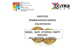 LMCP1552
PEMBANGUNAN MAPAN
DALAM ISLAM
NAMA: NUR ATHIRAH BINTI
MAHADI
NO MATRIK: A166651
 
