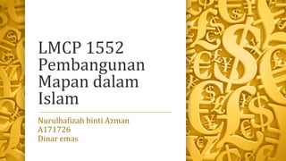 LMCP 1552
Pembangunan
Mapan dalam
Islam
Nurulhafizah binti Azman
A171726
Dinar emas
 