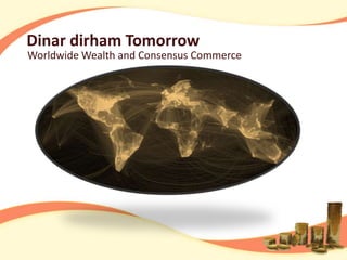 Dinar dirham Tomorrow
Worldwide Wealth and Consensus Commerce
 