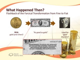 What Happened Then?
Flashback of the Farcical Transformation from Fine to Fiat




         REAL            “As good as gold.”        Used for
   gold (and silver)!                               “gold”
                                                   deposits?
 