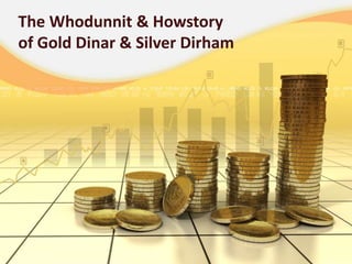 The Whodunnit & Howstory
of Gold Dinar & Silver Dirham
 