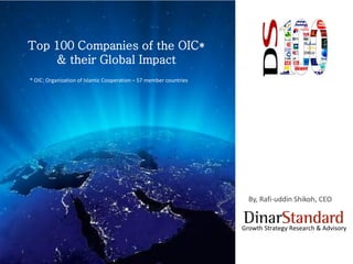 1
By, Rafi-uddin Shikoh, CEO
Growth Strategy Research & Advisory
Top 100 Companies of the OIC*
& their Global Impact
* OIC: Organization of Islamic Cooperation – 57 member countries
 