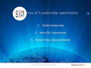 23© 2011 DinarStandard, Strategy Insights, Inc.
areas of Leadership opportunity
1. Global leadership
2. Intra-OIC investments
3. Global Halal Lifestyle Market
 