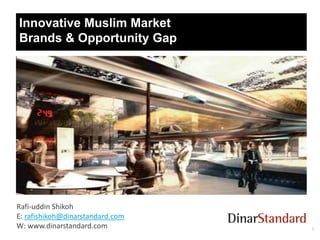 Innovative Muslim Market
Brands & Opportunity Gap

Rafi-uddin Shikoh
E: rafishikoh@dinarstandard.com
W: www.dinarstandard.com

1

 