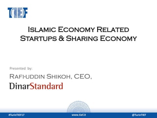 #TurinTIEF17 @TurinTIEF
Islamic Economy Related
Startups & Sharing Economy
Rafi-uddin Shikoh, CEO,
Presented by:
 