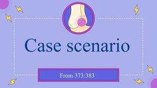 From 373:383
Case scenario
 