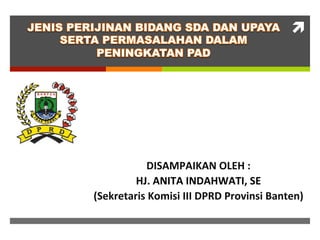 ì	
  
DISAMPAIKAN	
  OLEH	
  :	
  	
  
HJ.	
  ANITA	
  INDAHWATI,	
  SE	
  
(Sekretaris	
  Komisi	
  III	
  DPRD	
  Provinsi	
  Banten)	
  
 
