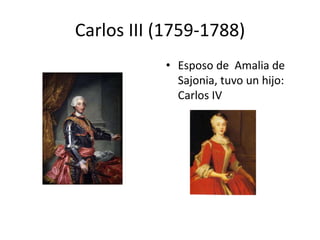 Carlos III (1759-1788)
• Esposo de Amalia de
Sajonia, tuvo un hijo:
Carlos IV
 