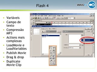 Flash 4 Variáveis Campo de texto  Compressão MP3 Actions mais complexas LoadMovie e LoadVariables Publish Movie Drag & drop Duplicate Movie Clip 