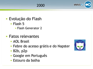 2000 Evolução do Flash Flash 5 Flash Generator 2 Fatos relevantes AOL Brasil Febre do acesso grátis e do Napster B2b, p2p Google em Português Estouro da bolha 
