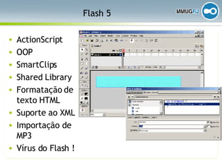 Flash 5 ActionScript OOP SmartClips Shared Library Formatação de texto HTML Suporte ao XML Importação de MP3 Vírus do Flash ! 