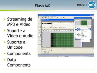Flash MX Streaming de MP3 e Video Suporte a Video e Audio Suporte a Unicode Components Data Components 