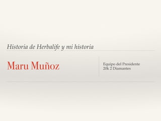 Historia de Herbalife y mi historia
Maru Muñoz Equipo del Presidente
20k 2 Diamantes
 