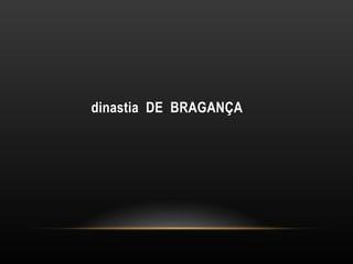 dinastia  DE  BRAGANÇA 