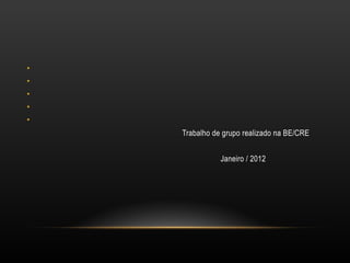 Trabalho de grupo realizado na BE/CRE Janeiro / 2012 