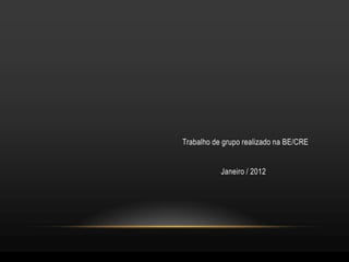 Trabalho de grupo realizado na BE/CRE


           Janeiro / 2012
 
