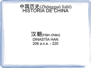 中国历史(Zhōngguó lìshǐ)
 HISTORIA DE CHINA




    汉朝(Hàn cháo)
     DINASTÍA HAN
     206 a.n.e. - 220
 
