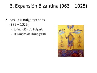 3. Expansión Bizantina (963 – 1025)
• Basilio II Bulgaróctonos
(976 – 1025)
– La invasión de Bulgaria
– El Bautizo de Rusia (988)
 