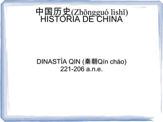中国历史(Zhōngguó lìshǐ)
 HISTORIA DE CHINA



DINASTÍA QIN (秦朝Qín cháo)
      221-206 a.n.e.
 