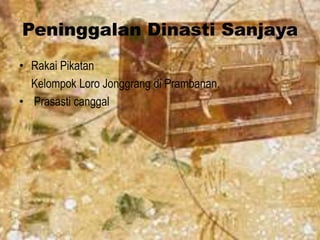 Peninggalan Dinasti Sanjaya
• Rakai Pikatan
  Kelompok Loro Jonggrang di Prambanan.
• Prasasti canggal
 