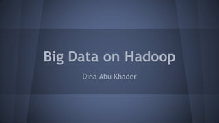 Big Data on Hadoop
Dina Abu Khader
 