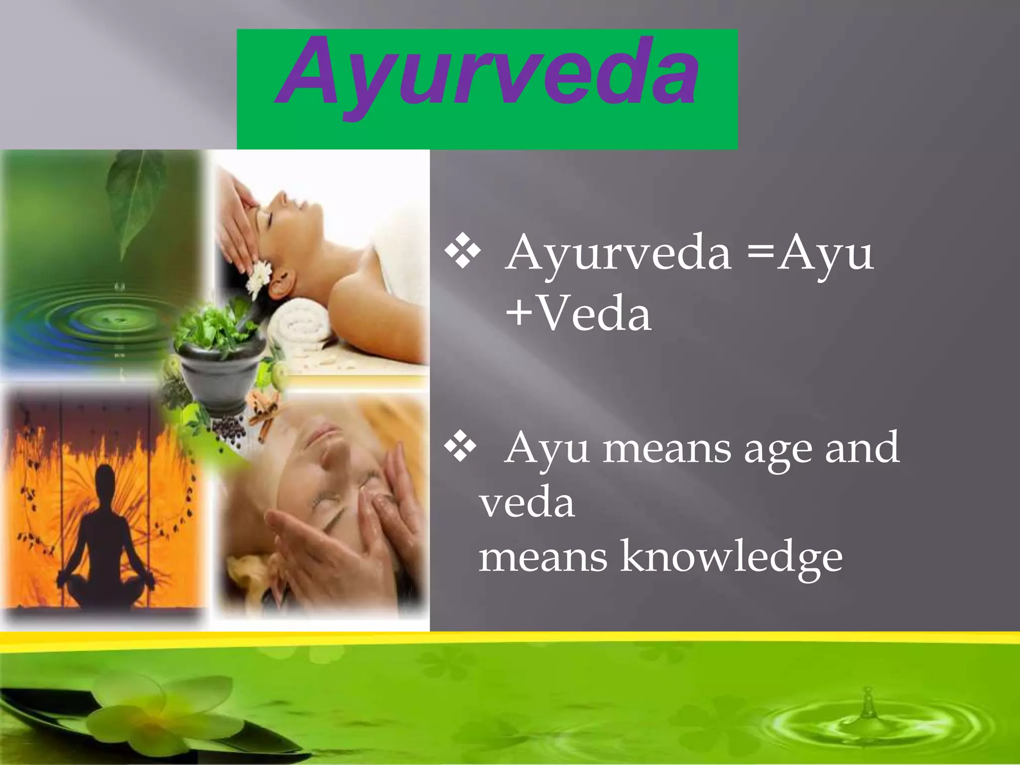Ayurveda
 Ayurveda =Ayu
+Veda
 Ayu means age and
veda
means knowledge
 