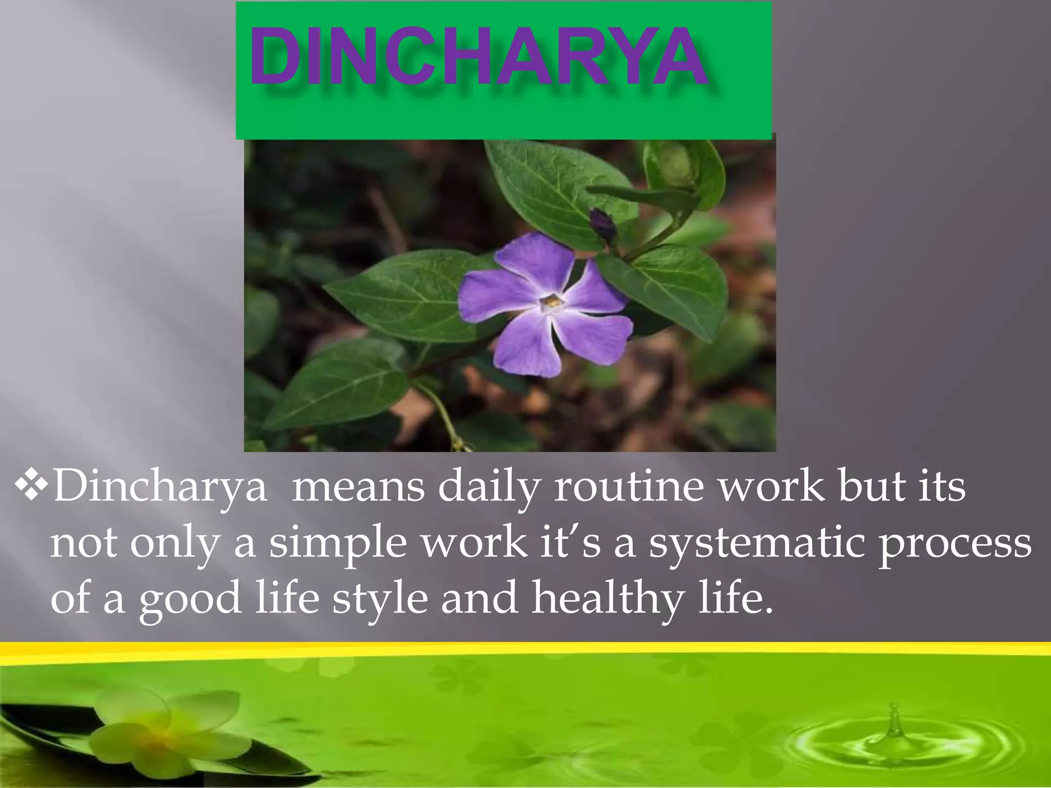Dincharya means daily routine work but its
not only a simple work it’s a systematic process
of a good life style and healthy life.
PARNAV YOGA AYURVEDA HEALTHCARE
Parnavnaad@gmail.com www.yogaayurvedaudaipur
DINCHARYA
 