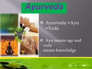 Ayurveda
 Ayurveda =Ayu
+Veda
 Ayu means age and
veda
means knowledge
 