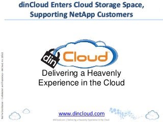 dinCloud Enters Cloud Storage Space,
   Supporting NetApp Customers




      Delivering a Heavenly
     Experience in the Cloud


           www.dincloud.com
 