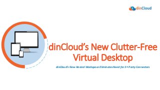 dinCloud’s New Clutter-Free
Virtual Desktop
dinCloud‘s New Hosted Workspace Eliminates Need for 3rd Party Connectors
 