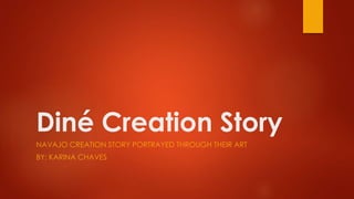 Diné Creation Story
NAVAJO CREATION STORY PORTRAYED THROUGH THEIR ART
BY: KARINA CHAVES
 