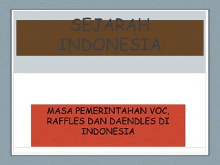 SEJARAH
INDONESIA
MASA PEMERINTAHAN VOC,
RAFFLES DAN DAENDLES DI
INDONESIA
 