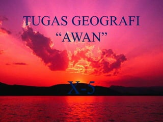 TUGAS GEOGRAFI
“AWAN”
X-5
 