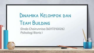 Dinamika Kelompok dan
Team Building
Dinda Chairunnisa (6017210026)
Psikologi Bisnis I
1
 