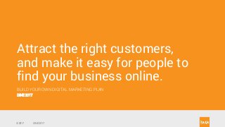 © 2017 DINE 2017© 2017 DINE 2017
Attract the right customers,
and make it easy for people to
find your business online.
BUILD YOUR OWN DIGITAL MARKETING PLAN
DINE 2017
 