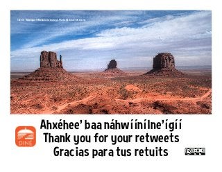 Gracias para tus retuits
Thank you for your retweets
Ahxéhee’ baa náhwíínílne’ígíí
Tsé Bii’ Ndzisgaii (Monument Valley), Photo @ Daniel Westen
 