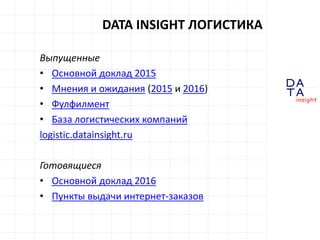 D
insight
AT
A
DATA INSIGHT ЛОГИСТИКА
Выпущенные
• Основной доклад 2015
• Мнения и ожидания (2015 и 2016)
• Фулфилмент
• Б...