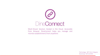Technology: .NET 4.6.2, Angular,
Bootstrap. ASP.net MVC
DineConnect
Multi-Tenant Solution Hosted in the Cloud. Accessible
from Browser. DineConnect helps you manage and
monitor establishments from anywhere.
 