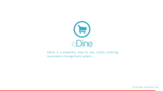 Technology: Bootstrap, Java
eDine is a powerful, easy to use, online ordering,
reservation management system.
eDine
 