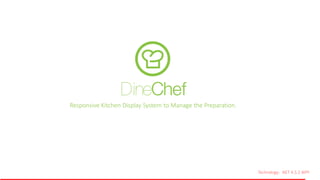 Technology: .NET 4.5.2 WPF
Responsive Kitchen Display System to Manage the Preparation.
DineChef
 