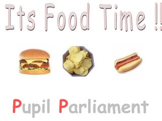 Its Food Time !!  P upil   P arliament   