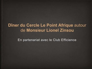 Dîner du Cercle Le Point Afrique autour
de Monsieur Lionel Zinsou
En partenariat avec le Club Efficience
 